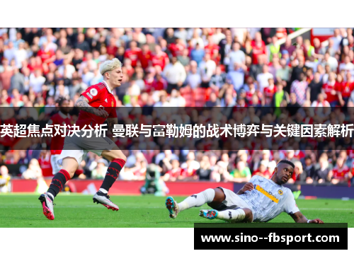 英超焦点对决分析 曼联与富勒姆的战术博弈与关键因素解析