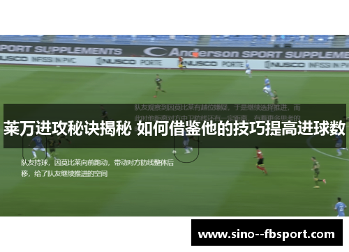 莱万进攻秘诀揭秘 如何借鉴他的技巧提高进球数