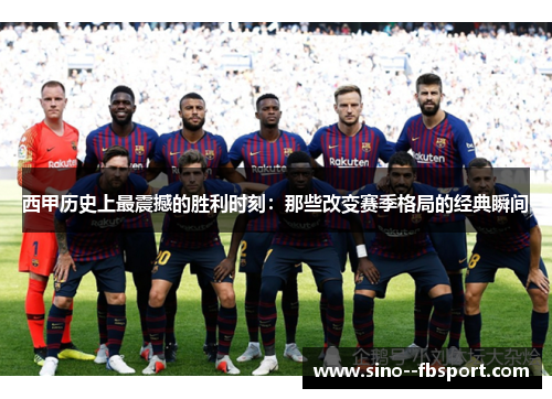 西甲历史上最震撼的胜利时刻：那些改变赛季格局的经典瞬间