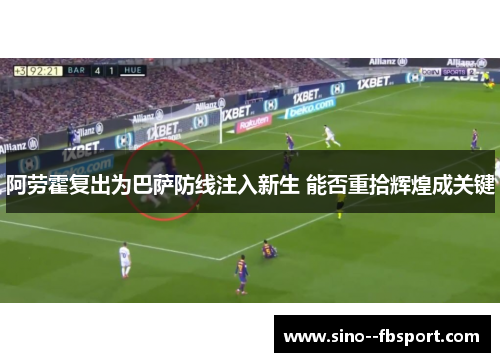 阿劳霍复出为巴萨防线注入新生 能否重拾辉煌成关键