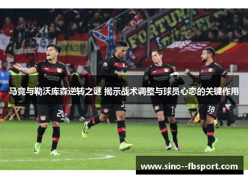 马竞与勒沃库森逆转之谜 揭示战术调整与球员心态的关键作用