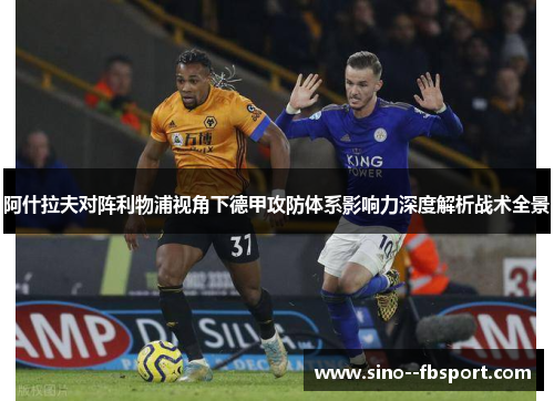 阿什拉夫对阵利物浦视角下德甲攻防体系影响力深度解析战术全景