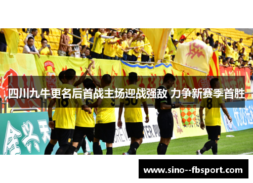 四川九牛更名后首战主场迎战强敌 力争新赛季首胜