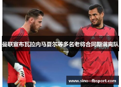 曼联宣布瓦拉内马夏尔等多名老将合同期满离队