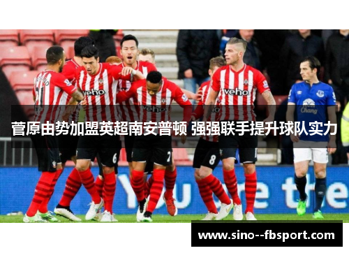 菅原由势加盟英超南安普顿 强强联手提升球队实力
