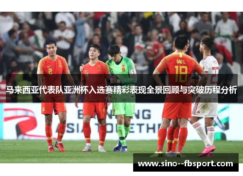 马来西亚代表队亚洲杯入选赛精彩表现全景回顾与突破历程分析