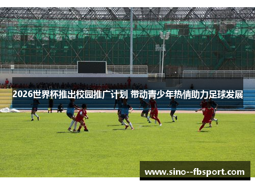 2026世界杯推出校园推广计划 带动青少年热情助力足球发展