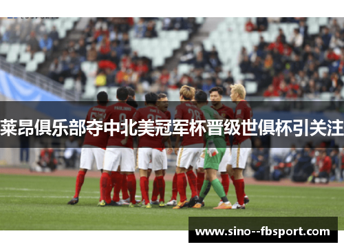 莱昂俱乐部夺中北美冠军杯晋级世俱杯引关注