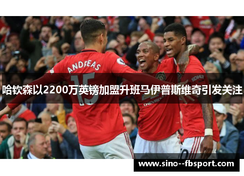 哈钦森以2200万英镑加盟升班马伊普斯维奇引发关注