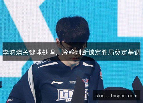 李汭燦关键球处理，冷静判断锁定胜局奠定基调