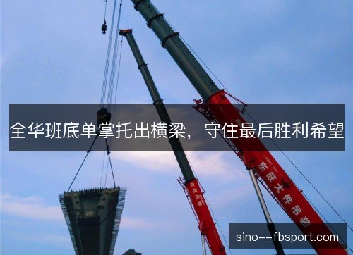 全华班底单掌托出横梁，守住最后胜利希望