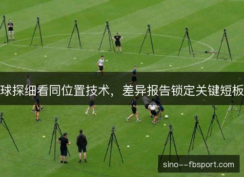 球探细看同位置技术，差异报告锁定关键短板